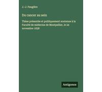 Du cancer au sein: Thèse présentée et publiquement soutenue à la Faculté de médecine de Montpellier, le 24 novembre 1838