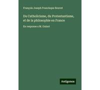 Du Catholicisme, du Protestantisme, et de la philosophie en France: En response a M. Guizot