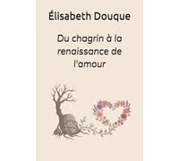 Du chagrin à la renaissance de l'amour: Récit d'un deuil et d'une renaissance