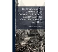 Du Concours Des Canaux Et Des Chemins De Fer Et De L'achèvement Du Canal De La Marne Au Rhin...