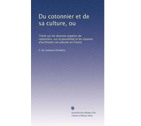 Du cotonnier et de sa culture, ou: Traité sur les diverses espéces de cotonniers; sur la possibilité et les moyens d'acclimater cet arbuste en France