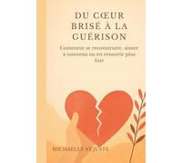DU CŒUR BRISÉ À LA GUÉRISON: Comment se reconstruire, aimer à nouveau ou en ressortir plus fort