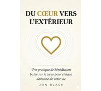DU CŒUR VERS L'EXTÉRIEUR: Une pratique de bénédiction basée sur le cœur pour chaque domaine de votre vie