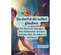 Du darfst dir selbst glauben: Ein Buch für Teenager, über Selbstwert, Grenzen und den Mut, dir selbst zu vertrauen