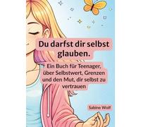 Du darfst dir selbst glauben: Ein Buch für Teenager, über Selbstwert, Grenzen und den Mut, dir selbst zu vertrauen