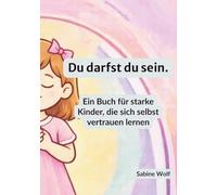Du darfst du sein: Ein Buch über Gefühle, Grenzen und Selbstvertrauen für Kinder. Ein Buch für starke Kinder, die sich selbst vertrauen lernen