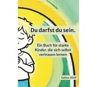 Du darfst du sein: Ein Buch über Gefühle, Grenzen und Selbstvertrauen für Kinder. Ein Buch für starke Kinder, die sich selbst vertrauen lernen