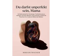 Du darfst unperfekt sein, Mama: Schattenarbeit für Einsteiger: Perfektionismus ablegen und den Mental Load loslassen. Kraftvolle Routinen für moderne Millennial-Mütter.