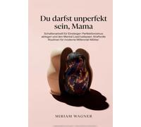 Du darfst unperfekt sein, Mama: Schattenarbeit für Einsteiger: Perfektionismus ablegen und den Mental Load loslassen. Kraftvolle Routinen für moderne Millennial-Mütter.