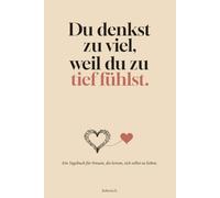 „Du denkst zu viel, weil du zu tief fühlst.": Für Frauen, die zu viel denken, weil sie zu tief fühlen.
