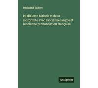 Du dialecte blaisois et de sa conformité avec l'ancienne langue et l'ancienne prononciation française