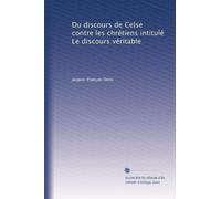 Du discours de Celse contre les chrétiens intitulé Le discours véritable