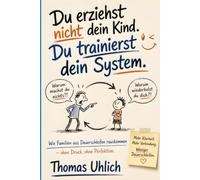 Du erziehst nicht dein Kind - du trainierst dein System: Wie Familien aus Dauerschleifen rauskommen - ohne Druck, ohne Perfektion