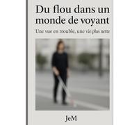 Du flou dans un monde de voyant: Une vue en trouble, une vie plus nette