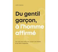 Du Gentil Garçon à l'Homme Affirmé: Les clés pour dire non, poser ses limites et se faire respecter
