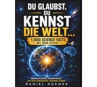 Du glaubst, du kennst die Welt…: 1.000 Science-Facts mit Wow-Effekt | Überraschende Erkenntnisse, die dich garantiert staunen lassen