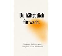Du hälst dich für wach: Warum wir glauben zu sehen - und genau deshalb blind bleiben