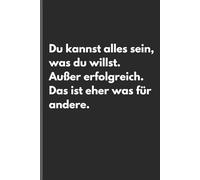 Du kannst alles sein, was du willst. Außer erfolgreich. Das ist eher was für andere. - Sarkastisches Notizbuch mit trockenem Humor: Minimalistisches ... und Gedanken mit schwarzem Humor und Ironie