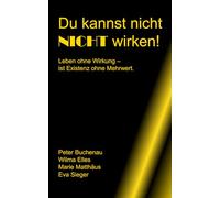 Du kannst nicht nicht wirken!: Leben ohne Wirkung - Ist Existenz ohne Mehrwert.
