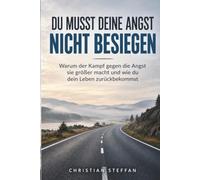 Du musst deine Angst nicht besiegen: Warum der Kampf gegen die Angst sie größer macht und wie du dein Leben zurückbekommst