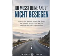 Du musst deine Angst nicht besiegen: Warum der Kampf gegen die Angst sie größer macht und wie du dein Leben zurückbekommst