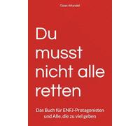 Du musst nicht alle retten: Das Buch für ENFJ-Protagonisten und Alle, die zu viel geben