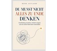 Du musst nicht alles zu Ende denken: Overthinking verstehen, Grübeln stoppen und mit mehr innerer Ruhe wieder klar entscheiden