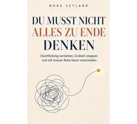 Du musst nicht alles zu Ende denken: Overthinking verstehen, Grübeln stoppen und mit mehr innerer Ruhe wieder klar entscheiden