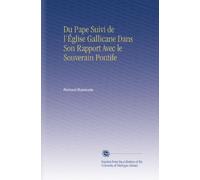 Du Pape Suivi de l'Église Gallicane Dans Son Rapport Avec le Souverain Pontife