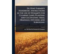 Du Pont Farmer's Handbook; Instructions in the use of Dynamite for Clearing Land, Planting and Cultivating Trees, Drainage, Ditching and Subsoiling
