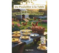 Du Poulailler à la Table: Le Guide Pratique et Complet pour Élever des Poules Heureuses en Liberté et Récolter des Œufs Frais et Bio Toute l’Année
