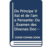 Du Principe Vital et de l'âme Pensante: Ou, Examen des Diverses Doctrines Médicales et Psychologiques Sur les Rapports de l'âme et de la Vie, (French Edition)