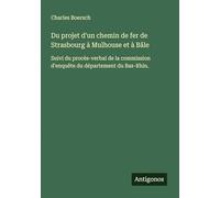 Du projet d'un chemin de fer de Strasbourg à Mulhouse et à Bâle: Suivi du procès-verbal de la commission d'enquête du département du Bas-Rhin.