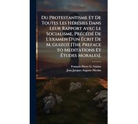 Du Protestantisme Et De Toutes Les HÃ(c)rÃ(c)sies Dans Leur Rapport Avec Le Socialisme, PrÃ(c)cÃ(c)dÃ(c) De L'examen D'un Écrit De M. Guizot [The Preface to Meditations Et Études Morales].