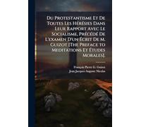 Du Protestantisme Et De Toutes Les HÃ(c)rÃ(c)sies Dans Leur Rapport Avec Le Socialisme, PrÃ(c)cÃ(c)dÃ(c) De L'examen D'un Écrit De M. Guizot [The Preface to Meditations Et Études Morales].