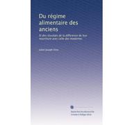 Du régime alimentaire des anciens: Et des résultats de la difference de leur nourriture avec celle des modernes
