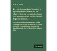 Du retentissement morbide dans le système osseux, prouvé par des observations sur les maladies des os (nécrose et carie) recueillies dans les hôpitaux ... de médecine de Montpellier, le 8 août 1838