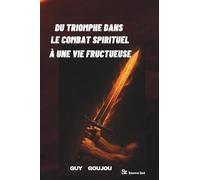 DU TRIOMPHE DANS LE COMBAT SPIRITUEL À UNE VIE FRUCTUEUSE