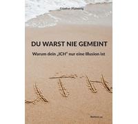 Du Warst Nie Gemeint: Warum dein, ICH'' nur eine Illusion ist
