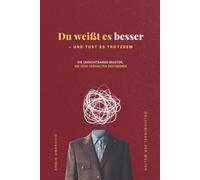 Du weißt es besser - und tust es trotzdem: Warum du in alten Mustern feststeckst - und wie du aus emotionaler Selbstsabotage, Bindungsangst und innerer Unruhe in bewusste Entscheidungen kommst