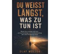 Du weißt längst, was zu tun ist: Warum du es trotzdem nicht tust - und was Psychologie und Verhaltensforschung über echte Veränderung wissen