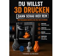 DU WILLST 3D DRUCKEN? - DANN SCHAU HIER REIN!: Der praxisnahe Einstieg in die Welt des 3D-Drucks - für bessere Ergebnisse, weniger Fehldrucke und mehr Verständnis