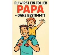 Du wirst ein toller Papa, ganz bestimmt!: Papa werden leicht gemacht - Geschichten, Sprüche & Mutmacher für werdende Väter | Geschenkidee zur Geburt