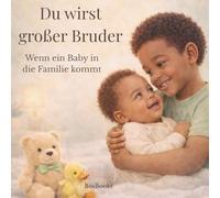 Du wirst großer Bruder Wenn ein Baby in die Familie kommt: Ein liebevolles Kinderbuch zur Vorbereitung auf ein neues Baby in der Familie - einfühlsam erklärt für Kinder ab 3 Jahren