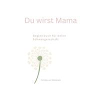 Du wirst Mama: Ein Begleitbuch für die Schwangerschaft - zwischen Gedanken, Entscheidungen und Vorfreude