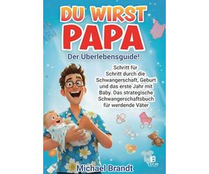 Du wirst Papa - Der Überlebensguide!: Schritt für Schritt durch die Schwangerschaft, Geburt und das erste Jahr mit Baby. Das strategische Schwangerschaftsbuch für werdende Väter