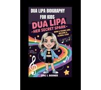 DUA LIPA BIOGRAPHY FOR KIDS: DUA LIPA - HER SECRET SPARK: How a Young Girl Became a Global Star