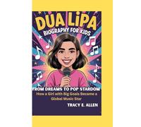 DUA LIPA BIOGRAPHY FOR KIDS: FROM DREAMS TO POP STARDOM -: How a Girl with Big Goals Became a Global Music Star
