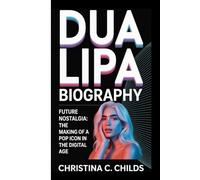 DUA LIPA BIOGRAPHY: Future Nostalgia The Making of a Pop Icon in the Digital Age