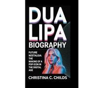 DUA LIPA BIOGRAPHY: Future Nostalgia The Making of a Pop Icon in the Digital Age